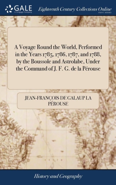 A Voyage Round the World, Performed in the Years 1785, 1786, 1787, and 1788, by the Boussole and Astrolabe, Under the Command of J. F. G. de la Perouse - Published Under the Superintendence of L. A. Milet-Mureau