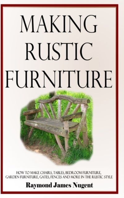 Making Rustic Furniture - How to make chairs, tables, bedroom furniture, garden furniture, gates, fences and more in the rustic style (Hardcover)