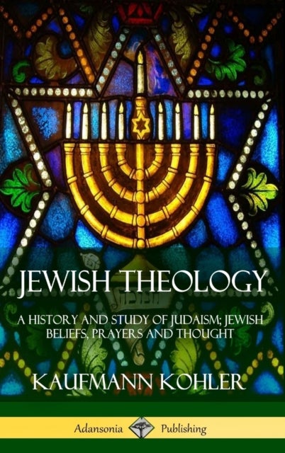 Jewish Theology - A History and Study of Judaism; Jewish Beliefs, Prayers and Thought (Hardcover)