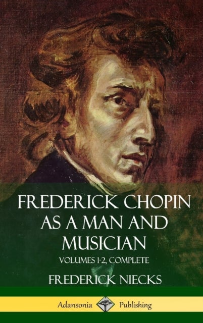 Frederick Chopin as a Man and Musician - Volumes 1-2, Complete (With illustrations and musical staves) (Hardcover)