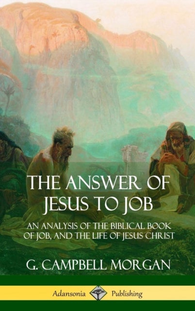 The Answer of Jesus to Job - An Analysis of the Biblical Book of Job, and the Life of Jesus Christ (Hardcover)