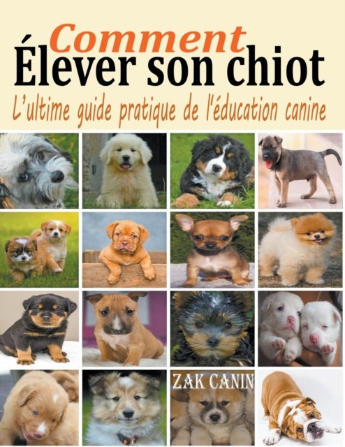 Comment ?lever son chiot - l'ultime guide de l'education canine