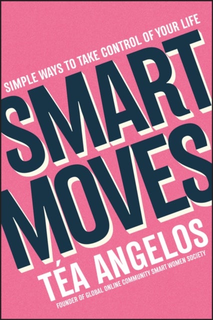 Smart Moves - Simple Ways to Take Control of Your Life - Money, Career, Wellbeing, Love