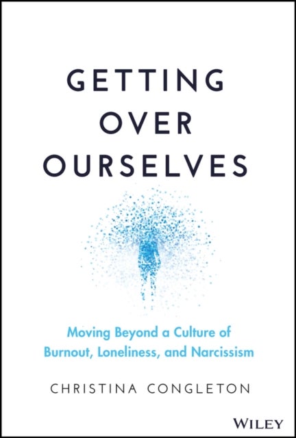 Getting Over Ourselves - Moving Beyond a Culture of Burnout, Loneliness, and Narcissism