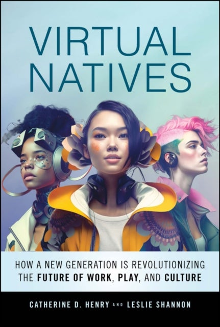 Virtual Natives - How a New Generation is Revolutionizing the Future of Work, Play, and Culture