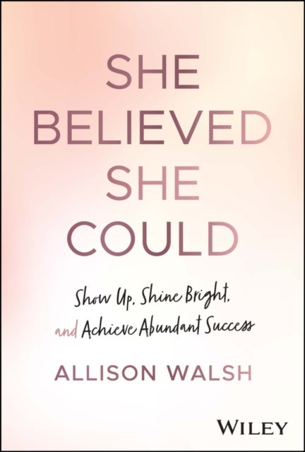 She Believed She Could - Show Up, Shine Bright, and Achieve Abundant Success
