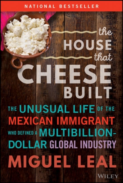 The House that Cheese Built - The Unusual Life of the Mexican Immigrant who Defined a Multibillion-Dollar Global Industry