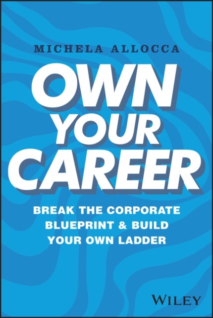 Own Your Career - Break the Corporate Blueprint and Build Your Own Ladder