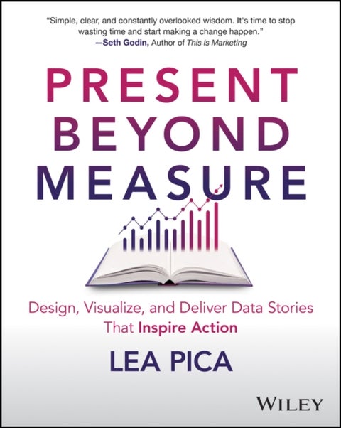 Present Beyond Measure - Design, Visualize, and Deliver Data Stories That Inspire Action