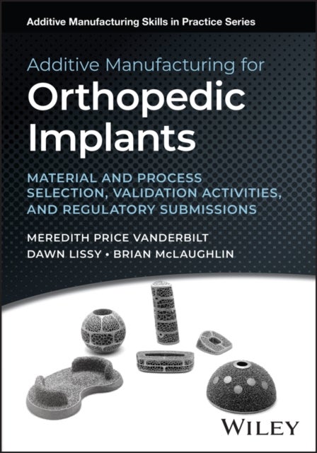 Additive Manufacturing for Orthopedic Implants - Material and Process Selection, Validation Activities, and Regulatory Submissions