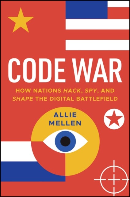 Code War - How Nations Hack, Spy, and Shape the Digital Battlefield