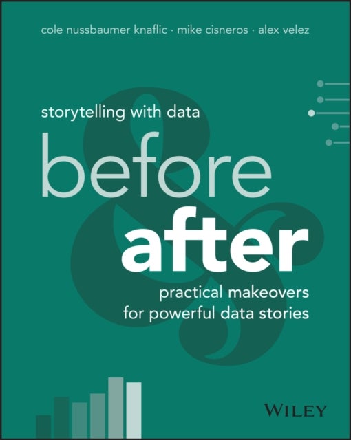 Storytelling with Data - Before and After - Practical Makeovers for Powerful Data Stories