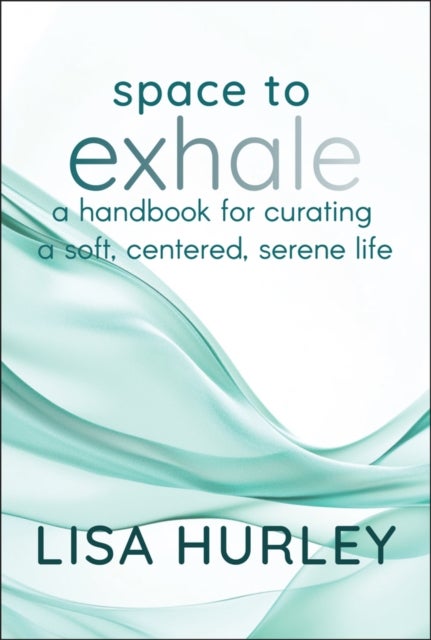 Space to Exhale - A Handbook for Curating a Soft, Centered, Serene Life