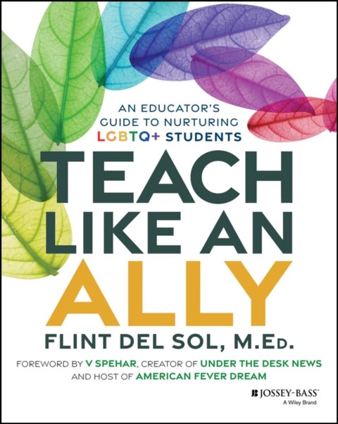 Teach Like an Ally - An Educator's Guide to Nurturing LGBTQ+ Students