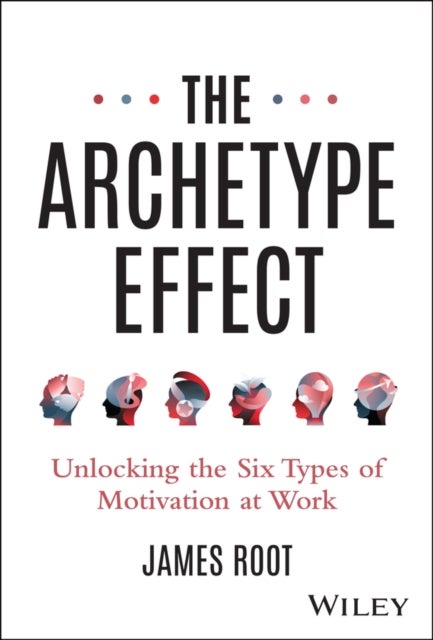 The Archetype Effect - Unlocking The Six Types of Motivation at Work