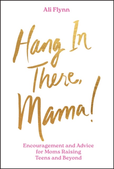 Hang in There, Mama! - Encouragement and Advice for Moms Raising Teens and Beyond