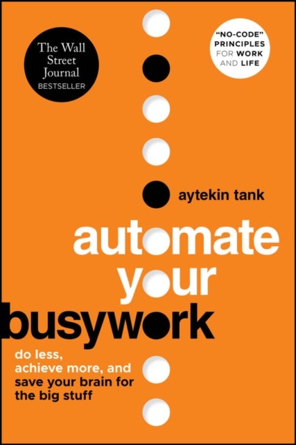 Automate Your Busywork - Do Less, Achieve More, and Save Your Brain for the Big Stuff