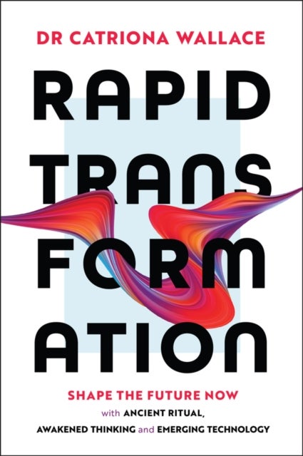Rapid Transformation - Shape the Future Now with Ancient Ritual, Awakened Thinking and Emerging Technology