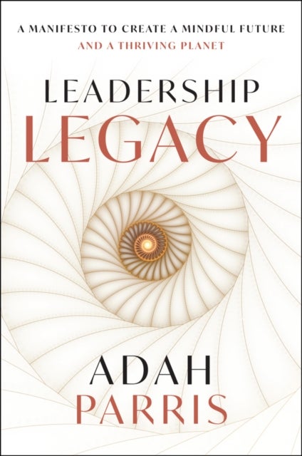 Leadership Legacy - A Manifesto to Create a Mindful Future and A Thriving Planet