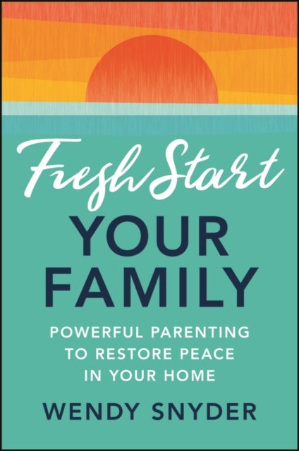 Fresh Start Your Family - Powerful Parenting to Restore Peace in Your Home