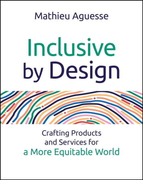 Inclusive By Design - Crafting Products and Services for a More Equitable World