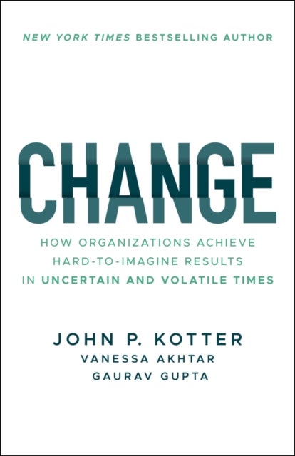 Change - How Organizations Achieve Hard-to-Imagine Results in Uncertain and Volatile Times