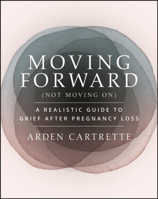 Moving Forward, Not Moving On - A Realistic Guide to Grief After Pregnancy Loss