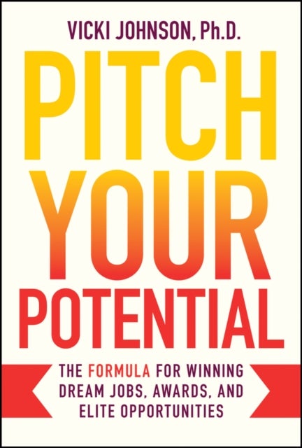 Pitch Your Potential - The Formula for Winning Dream Jobs, Awards, and Elite Opportunities