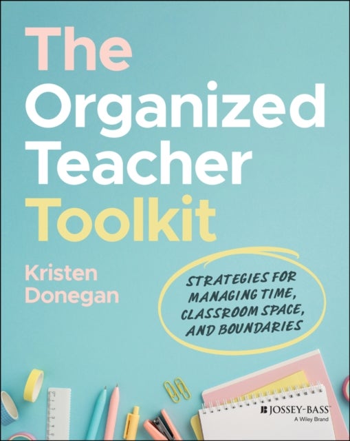 The Organized Teacher Toolkit - Strategies for Managing Time, Classroom Space, and Boundaries