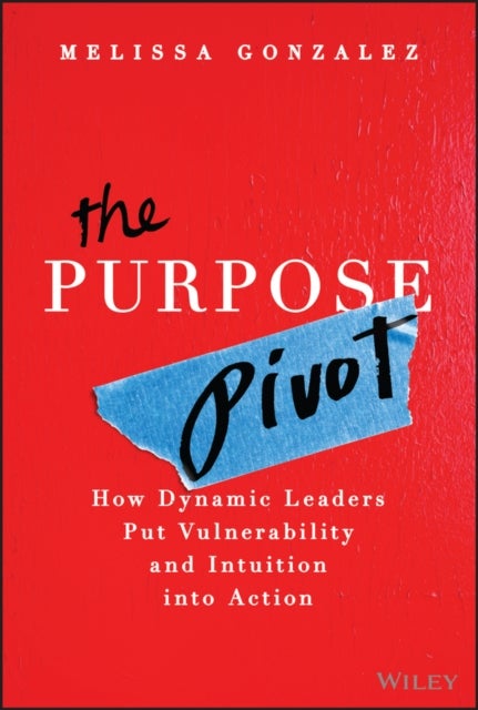 The Purpose Pivot - How Dynamic Leaders Put Vulnerability and Intuition into Action
