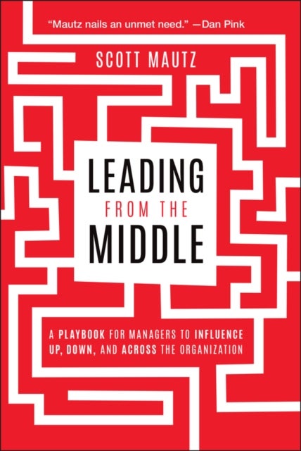 Leading from the Middle - A Playbook for Managers to Influence Up, Down, and Across the Organization