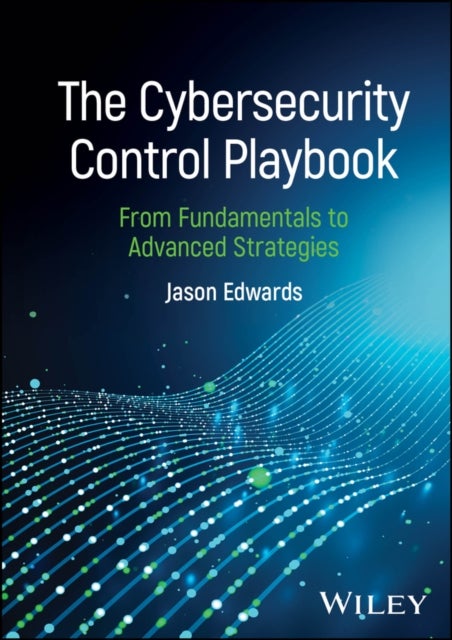The Cybersecurity Control Playbook - From Fundamentals to Advanced Strategies