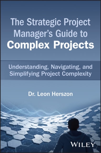 The Strategic Project Manager's Guide to Complex Projects - Understanding, Navigating, and Simplifying Project Complexity