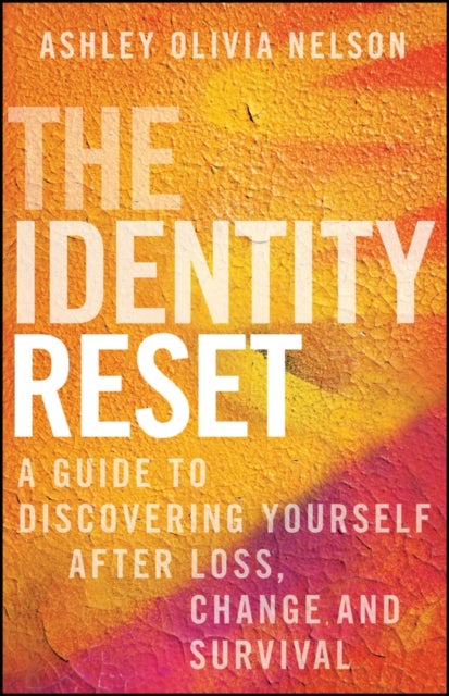 The Identity Reset - A Guide to Discovering Yourself After Loss, Change, and Survival
