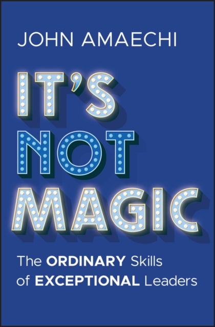 It's Not Magic - The Ordinary Skills of Exceptional Leaders