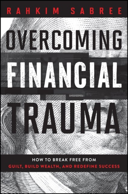Overcoming Financial Trauma - How to Break Free from Guilt, Build Wealth, and Redefine Success