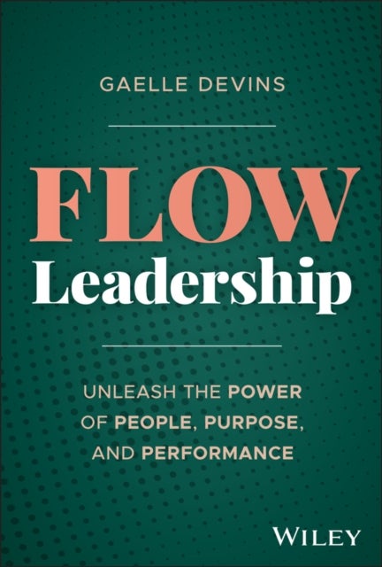 Flow Leadership - Unleash the Power of People, Purpose, and Performance
