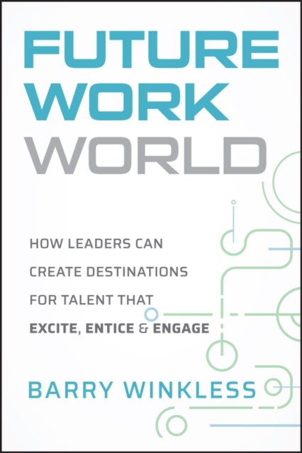 Future Work World - How Leaders Can Create Destinations for Talent that Excite, Entice & Engage