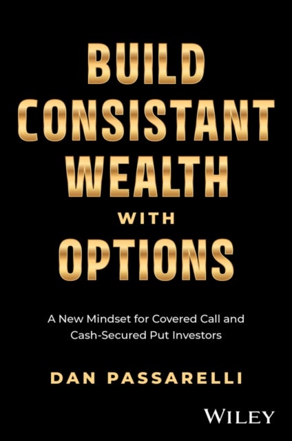 Build Consistent Wealth with Options - A New Mindset for Covered Call and Cash-Secured Put Investors