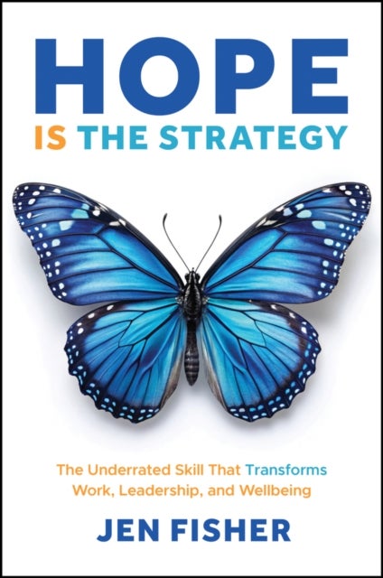 Hope Is the Strategy - The Underrated Skill That Transforms Work, Leadership, and Wellbeing