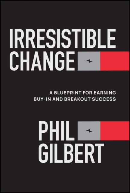 Irresistible Change - A Blueprint for Earning Buy-In and Breakout Success