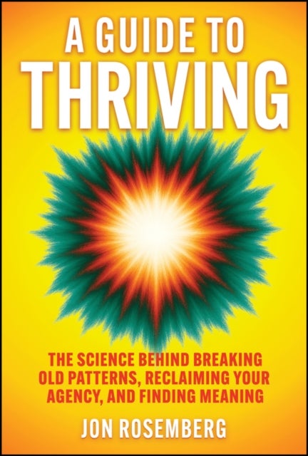 A Guide to Thriving - The Science Behind Breaking Old Patterns, Reclaiming Your Agency, and Finding Meaning