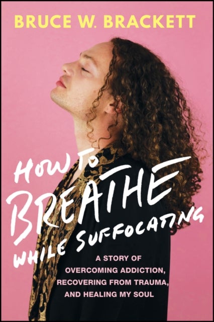 How to Breathe While Suffocating - A Story Of Overcoming Addiction, Recovering From Trauma, and Healing My Soul