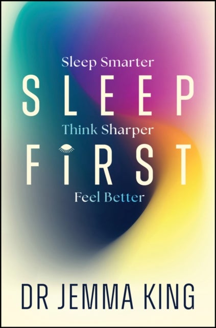 Sleep First - Feel Better, Think Sharper, Sleep Smarter