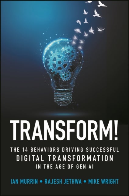 Transform! - The 14 Behaviors Driving Successful Digital Transformation in the Age of Gen AI