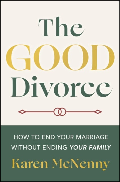 The Good Divorce - How to End Your Marriage Without Ending Your Family