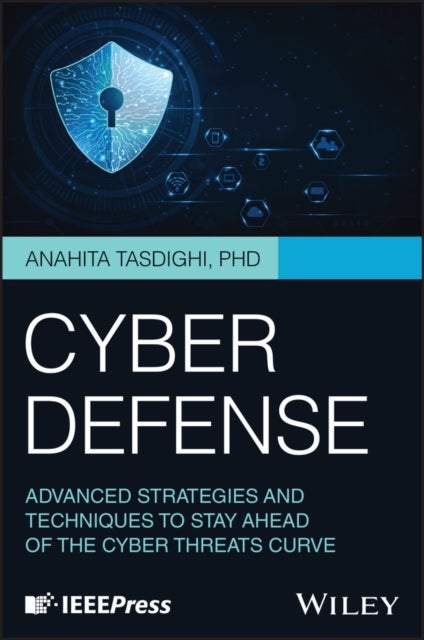 Cyber Defense - Advanced Strategies and Techniques to Stay Ahead of the Cyber Threats Curve