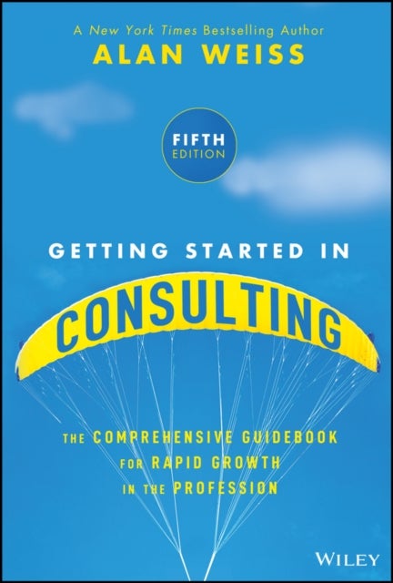 Getting Started in Consulting - The Comprehensive Guidebook for Rapid Growth in the Profession