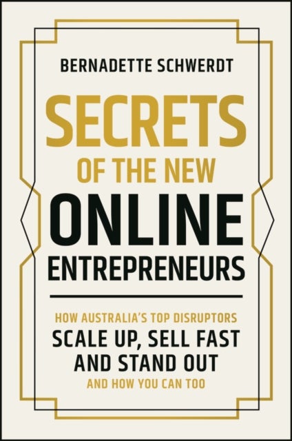 Secrets of the New Online Entrepreneurs - How Australia's Top Disruptors Scale Up, Sell Fast and Stand Out - And How You Can Too