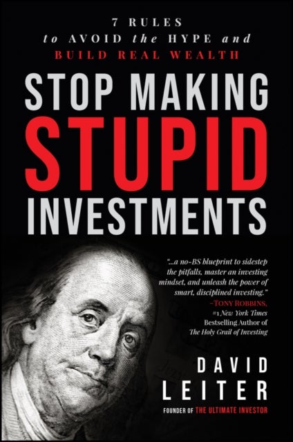 Stop Making Stupid Investments - 7 Rules to Avoid the Hype and Build Real Wealth